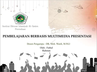 Institut Dirosat Islamiyah Al-Amien
Perenduan
PEMBELAJARAN BERBASIS MULTIMEDIA PRESENTASI
Dosen Pengampu : DR. Moh. Wardi, M.Pd.I
Oleh : Fathul
Rahman
 