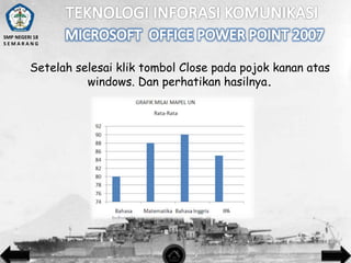 SMP NEGERI 18
SEMARANG

Setelah selesai klik tombol Close pada pojok kanan atas
windows. Dan perhatikan hasilnya.

 
