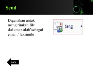 Send
Digunakan untuk
mengirimkan file
dokumen aktif sebagai
email / faksimile
BACK
 