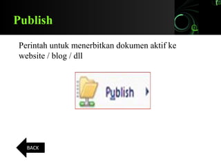 Publish
Perintah untuk menerbitkan dokumen aktif ke
website / blog / dll
BACK
 