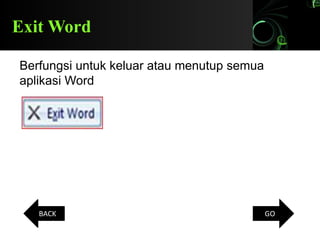 Exit Word
Berfungsi untuk keluar atau menutup semua
aplikasi Word
BACK GO
 