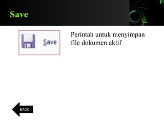 Save
Perintah untuk menyimpan
file dokumen aktif
BACK
 