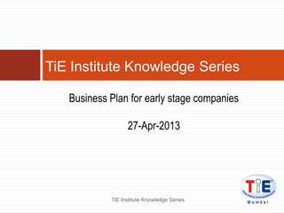 Business Plan for early stage companies
27-Apr-2013
TiE Institute Knowledge Series
TiE Institute Knowledge Series
 