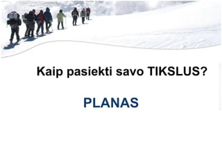 Kaip pasiekti savo TIKSLUS? PLANAS 