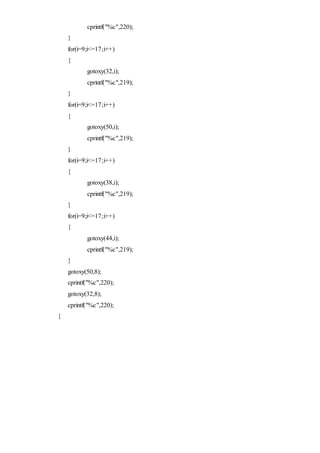 cprintf("%c",220);
}
for(i=9;i<=17;i++)
{
gotoxy(32,i);
cprintf("%c",219);
}
for(i=9;i<=17;i++)
{
gotoxy(50,i);
cprintf("%c",219);
}
for(i=9;i<=17;i++)
{
gotoxy(38,i);
cprintf("%c",219);
}
for(i=9;i<=17;i++)
{
gotoxy(44,i);
cprintf("%c",219);
}
gotoxy(50,8);
cprintf("%c",220);
gotoxy(32,8);
cprintf("%c",220);
}
 