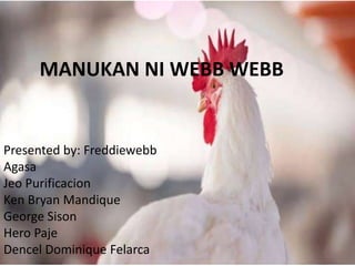 MANUKAN NI WEBB WEBB
Presented by: Freddiewebb
Agasa
Jeo Purificacion
Ken Bryan Mandique
George Sison
Hero Paje
Dencel Dominique Felarca
 