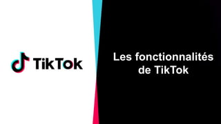 Les fonctionnalités
de TikTok
 