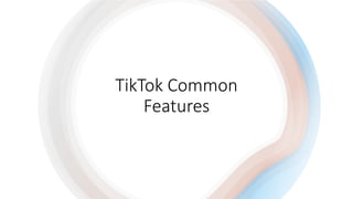 TikTok Common
Features
 