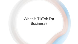 What is TikTok For
Business?
 