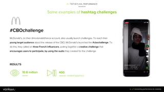 Some examples of hashtag challenges
01 / TIKTOK’S XXL PERFORMANCE
16
McDonald’s, on their @mcdonaldsfrance account, also u...