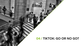 04 / TIKTOK: GO OR NO GO?
 