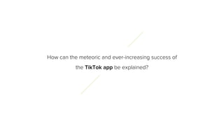 How can the meteoric and ever-increasing success of
the TikTok app be explained?
 