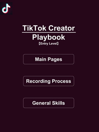 TikTok Creator
Playbook
【Entry Level】
Main Pages
Recording Process
General Skills
 