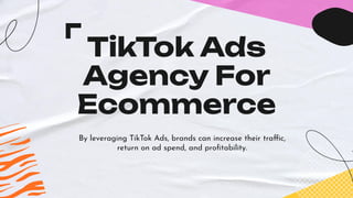 TikTok Ads
Agency For
Ecommerce
By leveraging TikTok Ads, brands can increase their traffic,
return on ad spend, and proﬁtability.
 