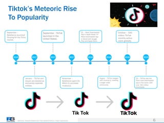 DRIVING TRANSFORMATION FOR MARKETERS & THEIR AGENCIES
Tiktok’s Meteoric Rise
To Popularity
6
2016 2017 2017 2017 2018 2018 2018 2019
September –
ByteDance launched
Douying for the China
market.
January – TikTok and
Douyin are labeled as
exclusively separate
entities.
November –
ByteDance spent $1
Billion to purchase
musical.ly.
Q1 – Most Downloaded
App in Apple Store/ 6th
Most Downloaded App
In World with Google
Play and Apple Store.
August – TikTok merged
with musical.ly, creating
a larger video
community.
October – 500
million TikTok
monthly active
users globally.
September - TikTok
launched in the
United States.
Q1 – TikTok was the
third most downloaded
app in the world, with
over 190 million
downloads.
 