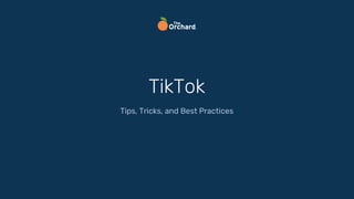 TikTok
Tips, Tricks, and Best Practices
 