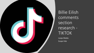 Billie Eilish
comments
section
research -
TIKTOK
Loops Media
Scope Vids
 