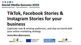 TikTok, Facebook Stories &
Instagram Stories for your
business
Jonny Ross @jonnyross
Captivate new & existing audiences, and stay on-trend with
your online marketing strategy
 