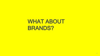 17
WHAT ABOUT
BRANDS?
 