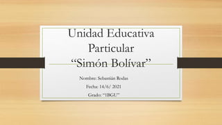 Unidad Educativa
Particular
“Simón Bolívar”
Nombre: Sebastián Rodas
Fecha: 14/6/ 2021
Grado: “1BGU”
 
