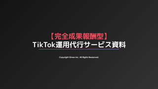 【完全成果報酬型】
TikTok運用代行サービス資料
Copyright Givee Inc, All Rights Resesrved.
 