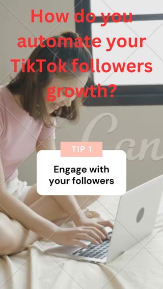 Engage with
your followers
TIP 1
How do you
automate your
TikTok followers
growth?
 