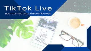 T i k T o k L i v e
HOW TO GET FEATURED ON THE FOR YOU PAGE
 