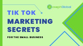 TIK TOK
SECRETS
MARKETING
FOR THE SMALL BUSINESS
 