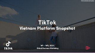 TikTok
Vietnam Platform Snapshot
W1 – W11, 2020
Global Business Marketing
TikTok Confidential and Proprietary
 