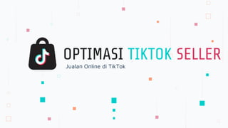 Jualan Online di TikTok
OPTIMASI TIKTOK SELLER
 