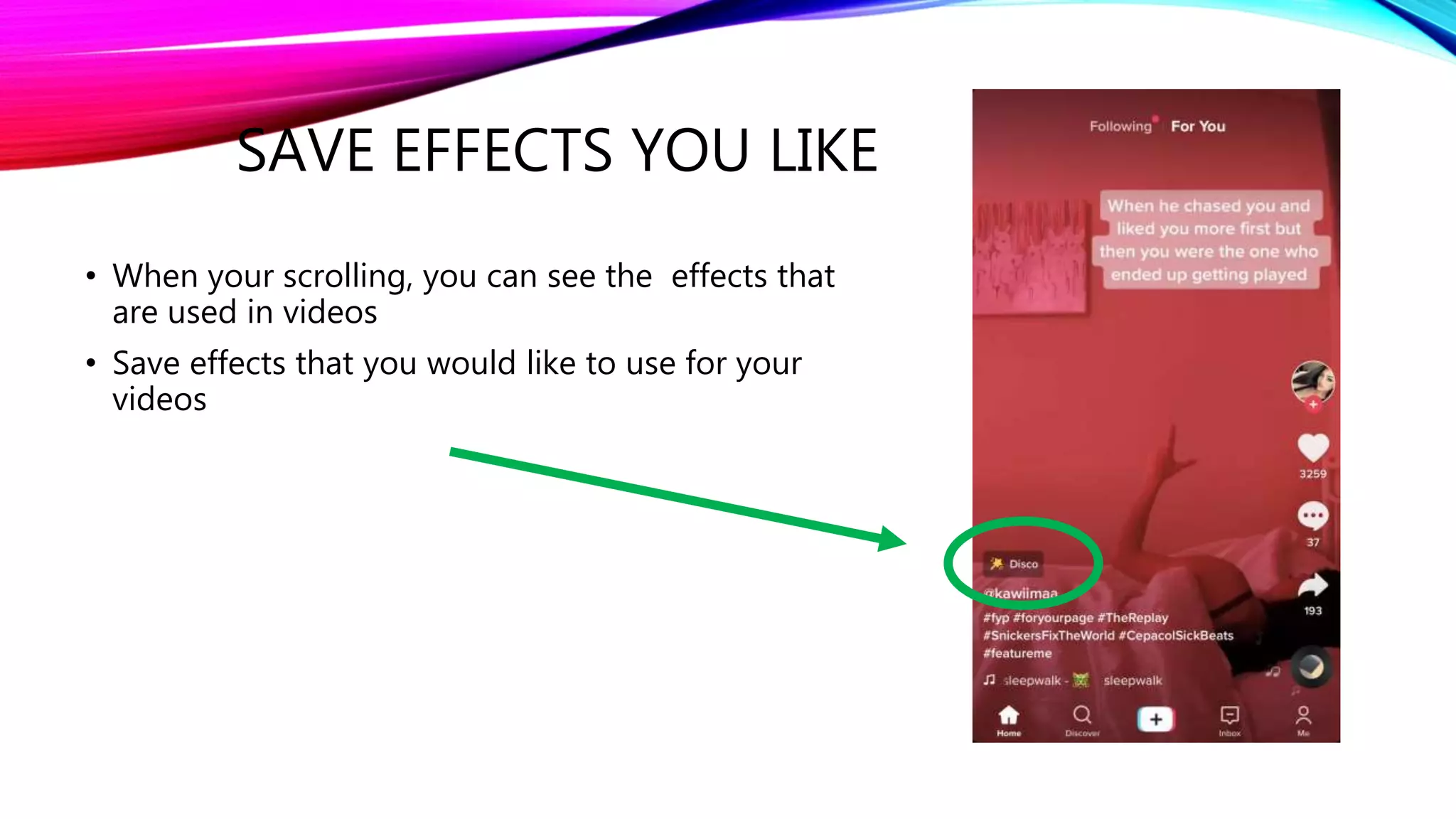 SAVE EFFECTS YOU LIKE
• When your scrolling, you can see the effects that
are used in videos
• Save effects that you would like to use for your
videos
 