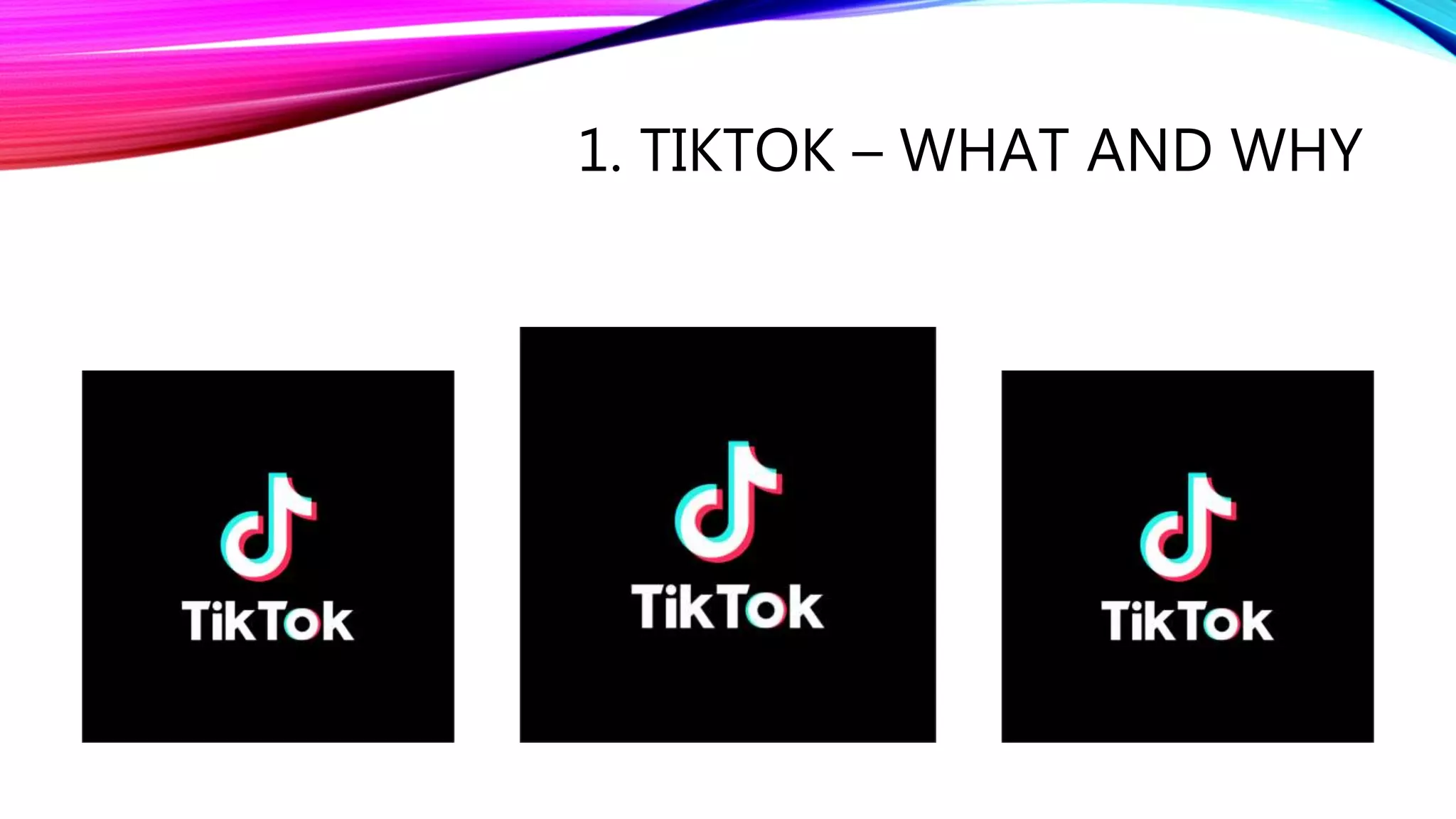 1. TIKTOK – WHAT AND WHY
 