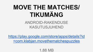 MOVE THE MATCHES/
TIKUMÄNG
ANDROID-RAKENDUSE
KASUTUSJUHEND
https://play.google.com/store/apps/details?id
=com.klabjan.movethematchespuzzles
1,88 MB
 