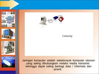 Jaringan komputer adalah sekelompok komputer otonom
   yang saling dihubungkan melalui media transmisi
  sehingga dapat saling berbagi data / informasi dan
                       piranti.
 