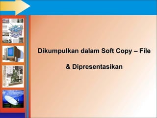 Dikumpulkan dalam Soft Copy – File

        & Dipresentasikan
 