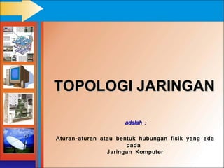 TOPOLOGI JARINGAN

                      adalah :

Aturan - aturan atau bentuk hubungan fisik yang ada
                        pada
                  Jaringan Komputer
 