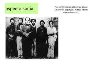 as diferenças de classes da época
aspecto social   (escravos, capangas, pobres e ricos
                          donos de terras).
 