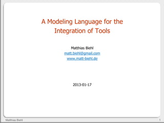 1Matthias Biehl
A Modeling Language for the
Integration of Tools
Matthias Biehl
matt.biehl@gmail.com
www.matt-biehl.de
2013-01-17
 