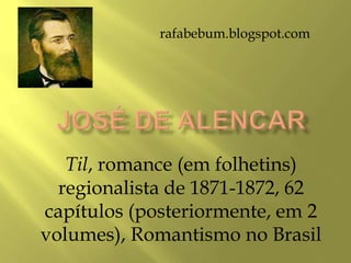 Til, romance (em folhetins)
regionalista de 1871-1872, 62
capítulos (posteriormente, em 2
volumes), Romantismo no Brasil
rafabebum.blogspot.com
 