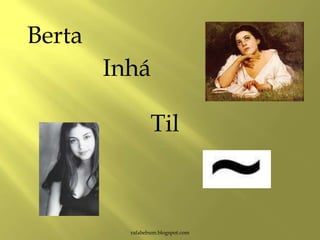 rafabebum.blogspot.com
Berta
Inhá
Til
 