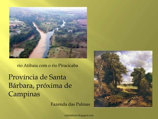 rafabebum.blogspot.com
Fazenda das Palmas
rio Atibaia com o rio Piracicaba
Província de Santa
Bárbara, próxima de
Campinas
 