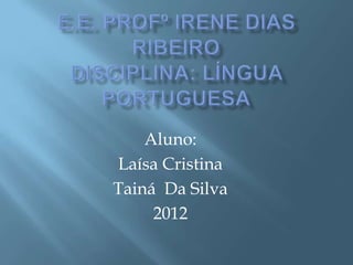 Aluno:
Laísa Cristina
Tainá Da Silva
2012
 