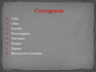  Vida
 Obra
 Enredo
 Personagens
 Narrador
 Tempo
 Espaço
 Movimento Literário
 