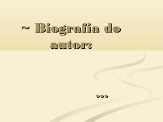 ~ Biografia do~ Biografia do
autor:autor:
......
 