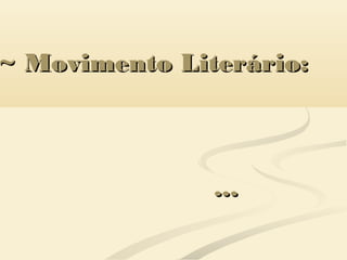 ~ Movimento Literário:~ Movimento Literário:
......
 