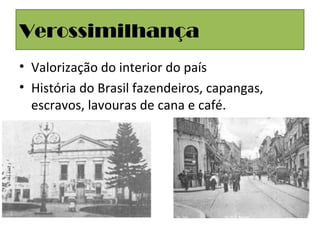 Verossimilhança
• Valorização do interior do país
• História do Brasil fazendeiros, capangas,
escravos, lavouras de cana e café.
 