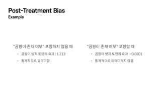 Post-Treatment Bias
Example
"곰팡이 존재 여부" 포함하지 않을 때
- 곰팡이 방지 토양의 효과 : 1.213
- 통계적으로 유의미함
"곰팡이 존재 여부" 포함할 때
- 곰팡이 방지 토양의 효과 : -0.0301
- 통계적으로 유의미하지 않음
 