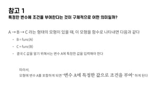 참고 1
특정한 변수에 조건을 부여한다는 것이 구체적으로 어떤 의미일까?
A → B → C 라는 형태의 모형이 있을 때, 이 모형을 함수로 나타내면 다음과 같다
- B = func(A)
- C = func(B)
- 결국 C 값을 알기 위해서는 변수 A에 특정한 값을 입력해야 한다 
 
 
따라서, 
모형에 변수 A를 포함하게 되면 "변수 A에 특정한 값으로 조건을 부여" 하게 된다
 