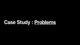 Case Study : Problems
 