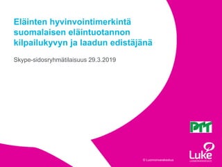 © Luonnonvarakeskus© Luonnonvarakeskus
Skype-sidosryhmätilaisuus 29.3.2019
Eläinten hyvinvointimerkintä
suomalaisen eläintuotannon
kilpailukyvyn ja laadun edistäjänä
 